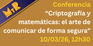 Charla de Matemáticas y realidad:
«Criptografía y matemáticas: el arte de comunicar de forma segura» que tendrá lugar el próximo martes 10 de marzo a las 12:30 h, en el salón de actos del Edificio de Agrícolas.