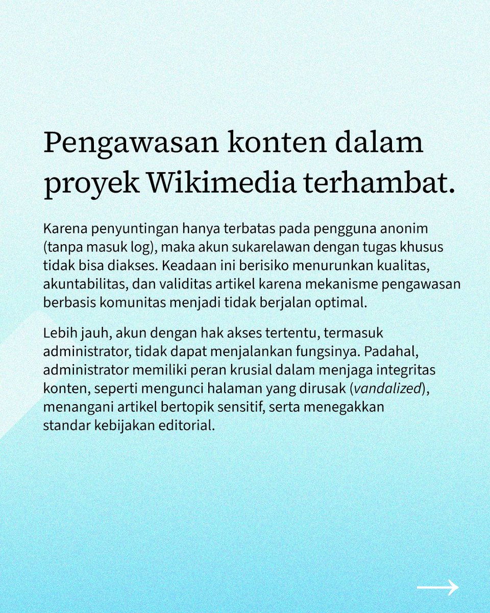 Pemblokiran ini menutup akses bagi masyarakat Indonesia untuk membebaskan pengetahuan. Pengguna tidak lagi bisa menulis artikel baru di Wikipedia atau mengunggah foto baru di Wikimedia Commons. Selain itu, pengawasan konten-konten di proyek Wikimedia pun berpotensi terbengkalai.