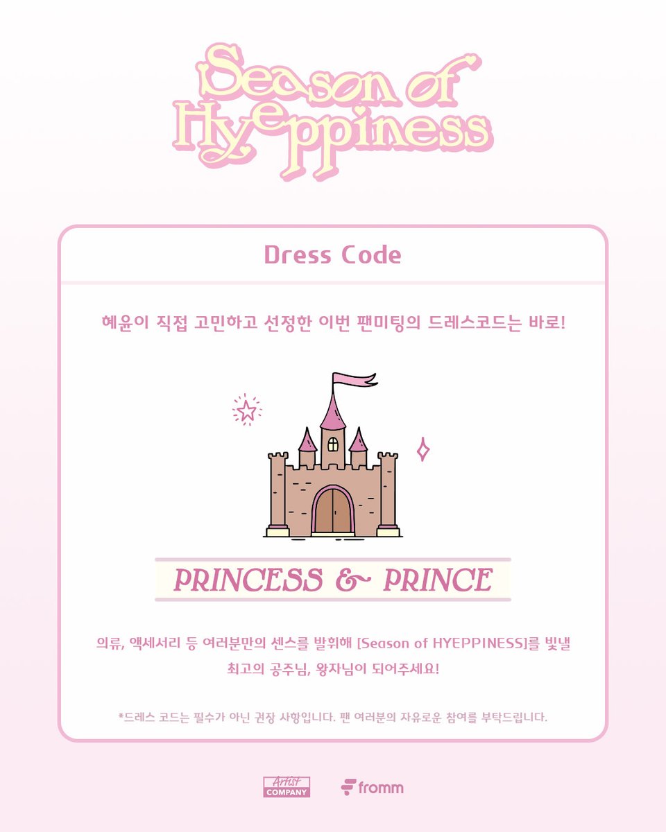 💕2026 KIMHYEYOON FANMEETING [Season of HYEPPINESS] IN SEOUL 드레스코드 안내💕

혜윤 배우가 직접 고민하고 선정한 이번 팬미팅의 드레스코드는 바로 ‘공주와 왕자’ 입니다!🏰✨

의류, 액세서리 등 여러분만의 센스를 발휘해 [Season of HYEPPINESS]를 빛낼 최고의 공주님, 왕자님이 되어주세요!