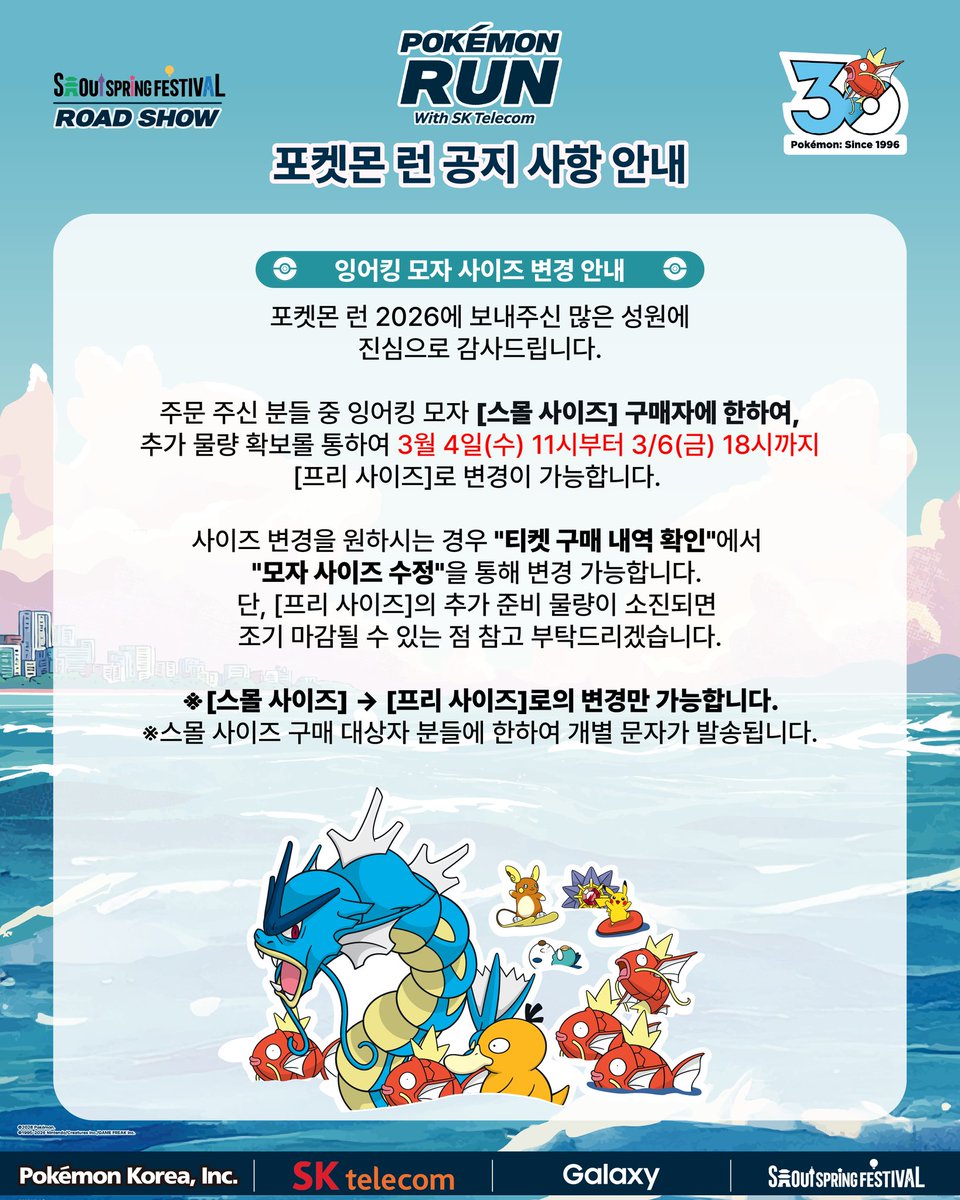 포켓몬 런 2026에 보내주신 많은 성원에
진심으로 감사드립니다.

주문 주신 분들 중 잉어킹 모자 [스몰 사이즈] 구매자에 한하여,
추가 물량 확보롤 통하여 3월 4일(수) 11시부터 3/6(금) 18시까지
[프리 사이즈]로 변경이 가능합니다. 

사이즈 변경을 원하시는 경우 "티켓 구매 내역 확인"에서