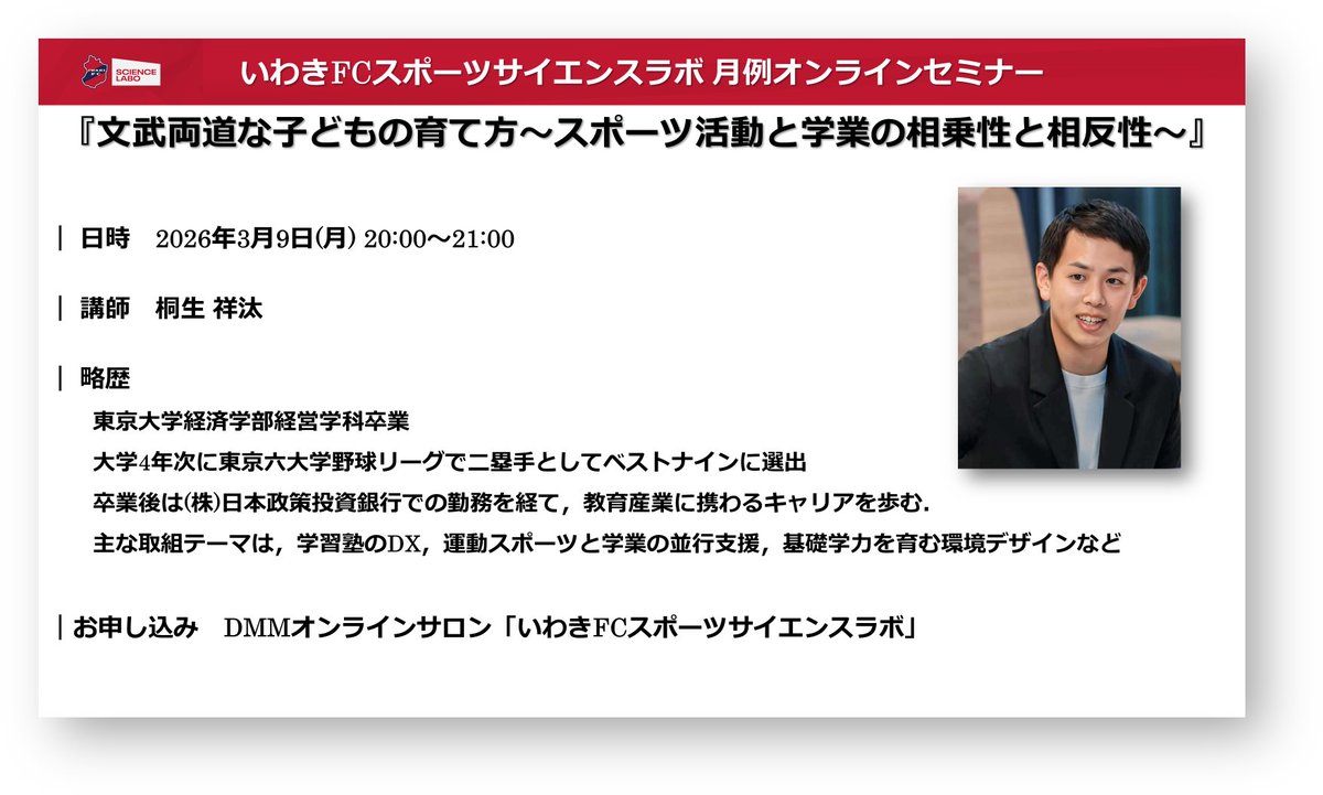 オンラインサロン「いわきFCスポーツサイエンスラボ」の2026年3月の月例セミナーは「文武両道な子どもの育て方～スポーツ活動と学業の相乗性と相反性～」

講師はご自身が文武両道を実践され，現在は教育産業に従事している桐生祥汰さん