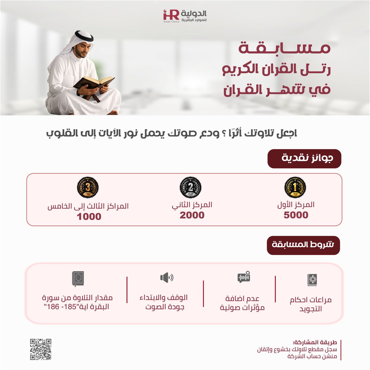 ihr_sa's tweet photo. ورتّل القرآن ترتيلاً… بصوتٍ يفيض سكينةً وخشوعًا

تعلن الشركة الدولية للموارد البشرية عن إطلاق مسابقتها الرمضانية السنوية

مدة المسابقة: 10 أيام
جوائز نقدية بإجمالي 10,000 ريال
5000 ريال – المركز الأول
2000 ريال – المركز الثاني
1000 ريال لكل من المراكز الثالث إلى الخامس

طريقة المشاركة:
"سجل مقطع تلاوتك "حسب البنود
منشن حساب الشركة الدولية
شارك عبر الواتساب من خلال تصوير الباركود الموجود في الصورة

شارك بتلاوتك… ولعل صوتك يكون الأقرب إلى القلوب والأجمل