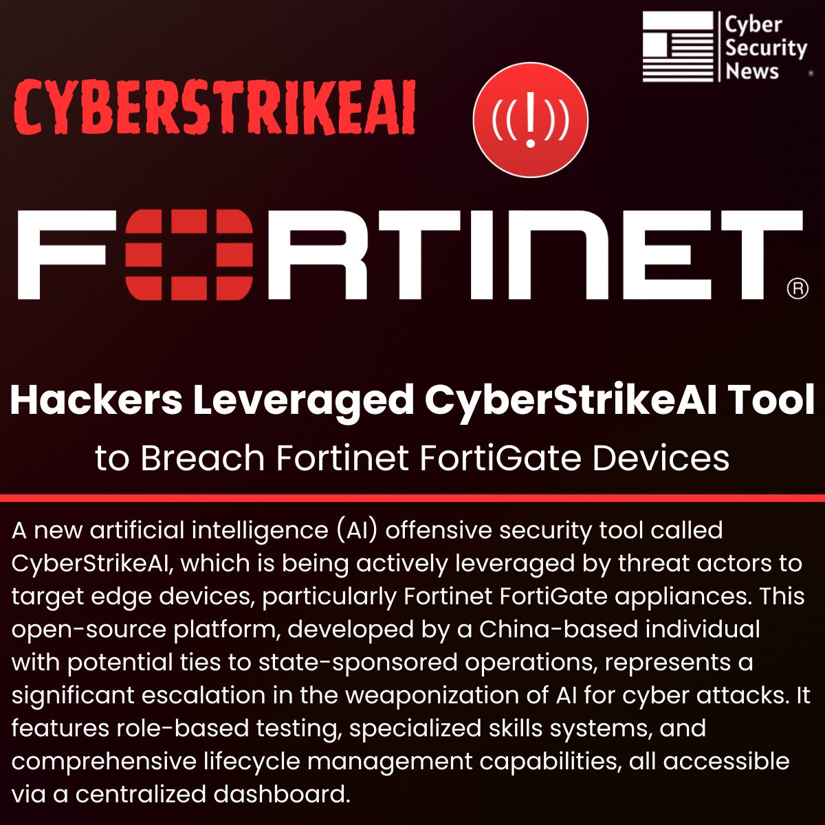 The_Cyber_News's tweet photo. 🚨 Hackers Leveraged CyberStrikeAI Tool to Breach Fortinet FortiGate Devices 

Source: https://t.co/9gSGFPiFqU

A new artificial intelligence (AI) offensive security tool called CyberStrikeAI, which is being actively leveraged by threat actors to target edge devices, particularly Fortinet FortiGate appliances.

This open-source platform, developed by a China-based individual with potential ties to state-sponsored operations, represents a significant escalation in the weaponization of AI for cyber attacks.

It features role-based testing, specialized skills systems, and comprehensive lifecycle management capabilities, all accessible via a centralized dashboard.

#cybersecuritynews #Fortinet