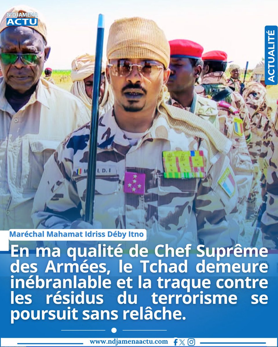Le Maréchal Mahamat Idriss Déby Itno, prévient que. "En ma qualité de Chef Suprême des Armées, le #Tchad demeure inébranlable et la traque contre les résidus du terrorisme se poursuit sans relâche".