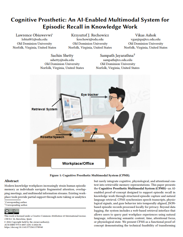 LObiuwevwi's tweet photo. Excited to share that our poster paper (extended abstract) has been accepted to the Extended Abstracts of the 2026 CHI Conference on Human Factors in Computing Systems (CHI EA ’26) 🎉

The ACM (Association for Computing Machinery) CHI Conference on Human Factors in Computing Systems is the leading international conference on Human-Computer Interaction. CHI 2026 will take place in Barcelona at the Centre de Convencions Internacional de Barcelona.

Our work, “Cognitive Prosthetic: An AI-Enabled Multimodal System for Episodic Recall in Knowledge Work,” introduces the Cognitive Prosthetic Multimodal System (CPMS) — a proof-of-concept system that integrates speech, physiological, and gaze data to enable structured, AI-powered episodic memory retrieval in knowledge work environments.

This research explores how multimodal sensing combined with natural language interfaces can move beyond passive data logging toward AI-enabled reflective memory augmentation.

Looking forward to presenting this work and engaging with the CHI community in April 2026.

Link to paper: https://t.co/SbxriYyN7J

#CHI2026  #HumanComputerInteraction #ACM #AI #MultimodalSystems #FutureOfWork #ODUSC I #ODU #Sciences #Graduateschool @NirdsLab @WebSciDL