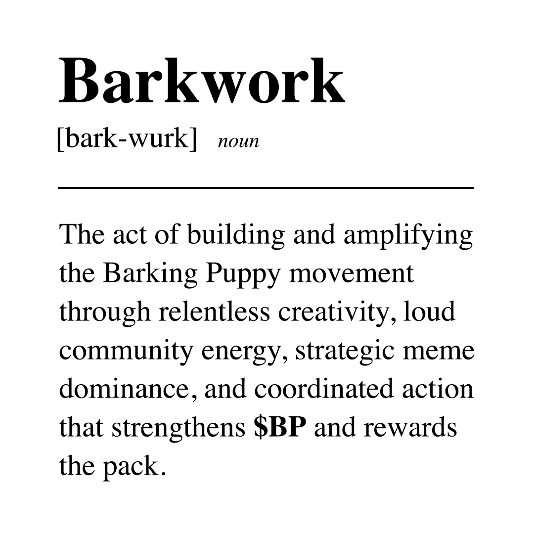 Barkwork 📖 
The act of building and amplifying the Barking Puppy ecosystem through relentless creativity, loud community energy, strategic meme dominance, and coordinated action that strengthens $BP and rewards the pack.

#ControlTheMemes #Barkwork #BarkingPuppy