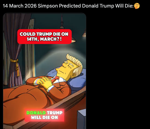 SphyxSol's tweet photo. Simpson have just predicted that Trump will die on March the 14th This has been going SUPER viral today on X and TikTok This TikTok already has 5.5m view just today! https://t.co/W036cKctBw
Both tweets below also have combined 5m views https://t.co/3CXdBiUOEH
14/03/2026 - The Great Prediction