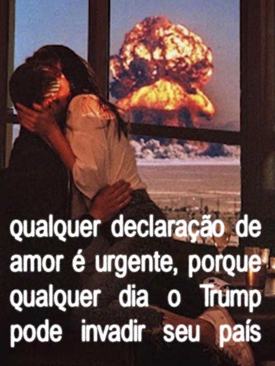 É preciso amar como se não houvesse amanhã, pq se você parar pra pensar, tem o Trump no planeta