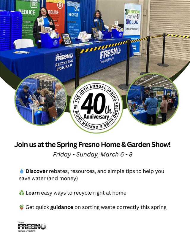 Join our Water Conservation and Solid Waste teams at the <a href="/fresnohomeshows/">Fresno Home Shows</a> this weekend! 🪴🏠
💧 Discover rebates, resources, and simple tips to help you save water (and money)
♻️ Learn easy ways to recycle right at home
🪴 Get quick guidance on sorting waste correctly this spring