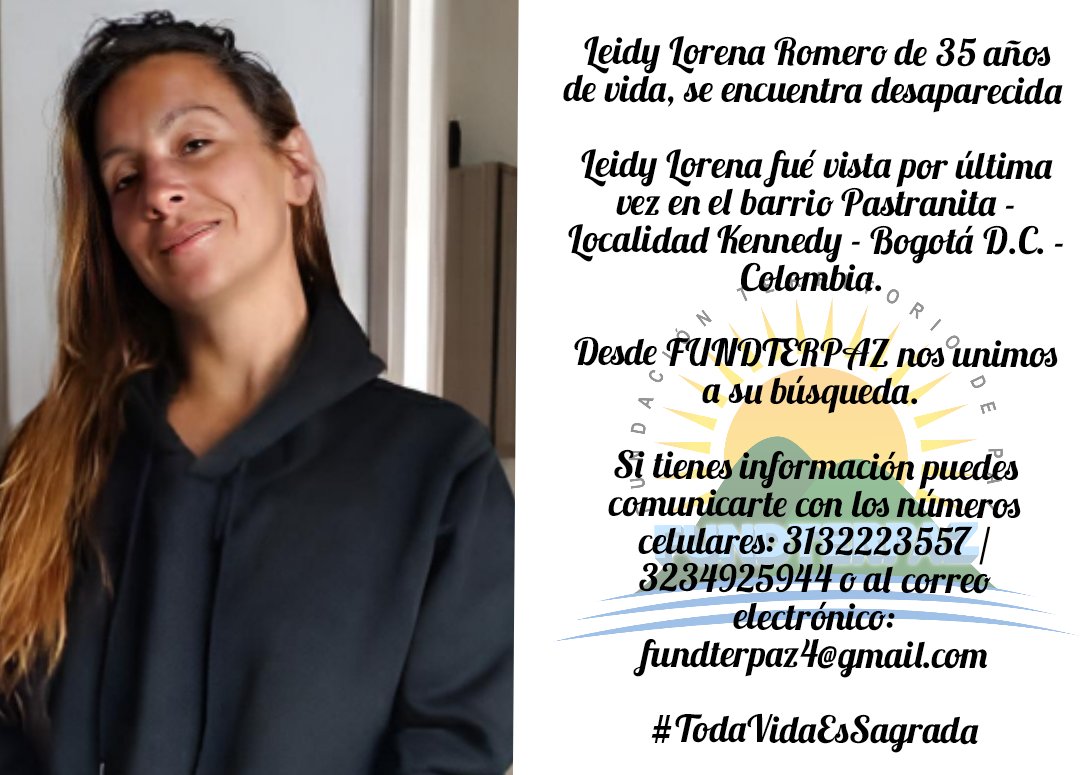 Leidy Lorena Romero de 35 años de vida, se encuentra desaparecida. Fué vista por última vez en el barrio Pastranita - Localidad Kennedy - Bogotá D.C. - Colombia.
Comunicarte con: 3132223557 / 3234925944 o al correo electrónico: fundterpaz4@gmail.com

#TodaVidaEsSagrada