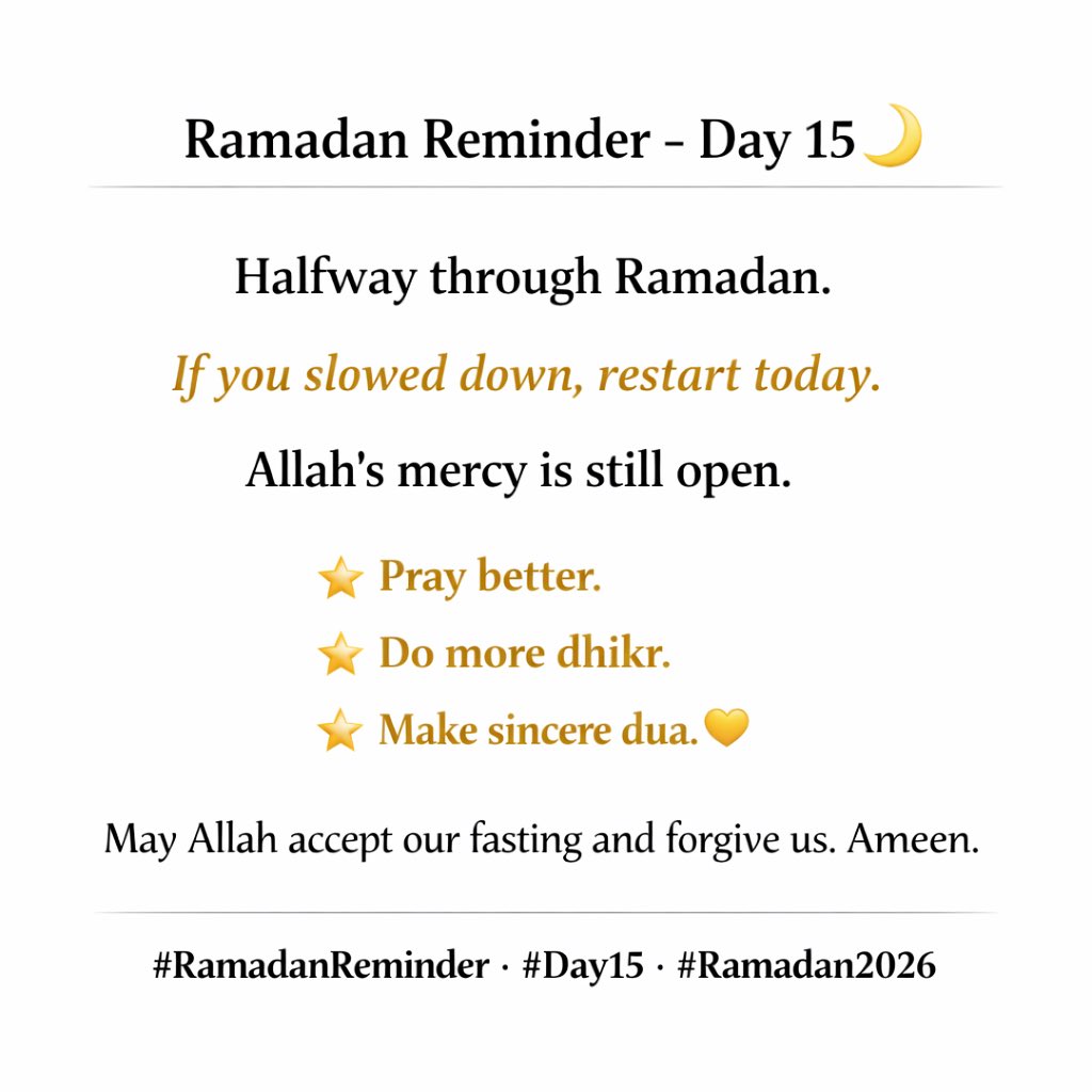 Ramadan Reminder – Day 15 🌙

Halfway through Ramadan.
If you slowed down, restart today.
Allah’s mercy is still open.

Pray better. Do more dhikr. Make sincere dua. 🤍

May Allah accept our fasting and forgive us. Ameen.

#RamadanReminder #Day15 #Ramadan2026