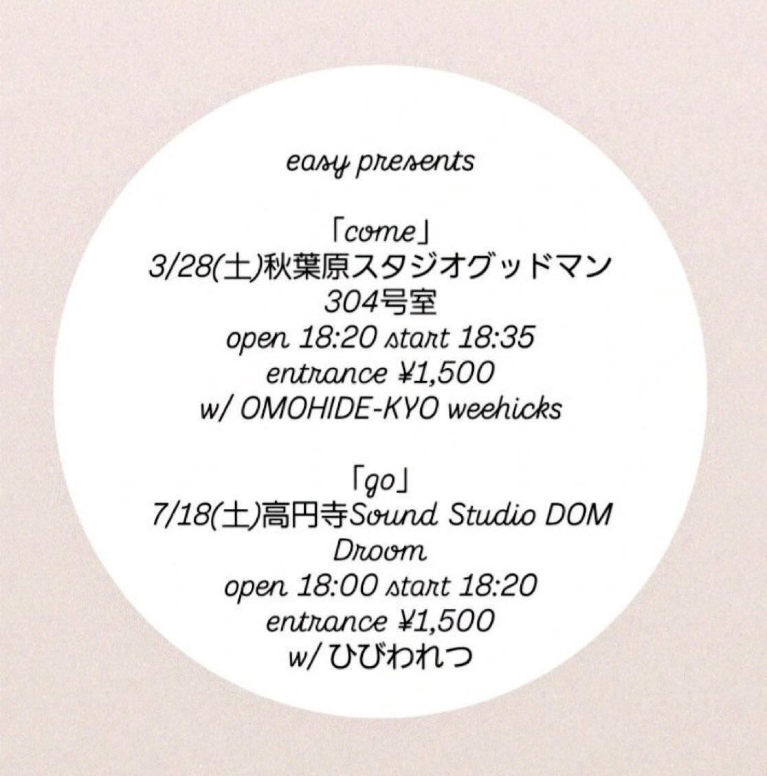 ⭐︎easy presents⭐︎

「come」
3/28(土)秋葉原スタジオグッドマン304号室
open 18:20 start 18:35
entrance ¥1,500
w/ OMOHIDE-KYO weehicks

「go」
7/18(土)高円寺Sound Studio DOM Droom
open 18:00 start 18:20
entrance ¥1,500
w/ ひびわれつ