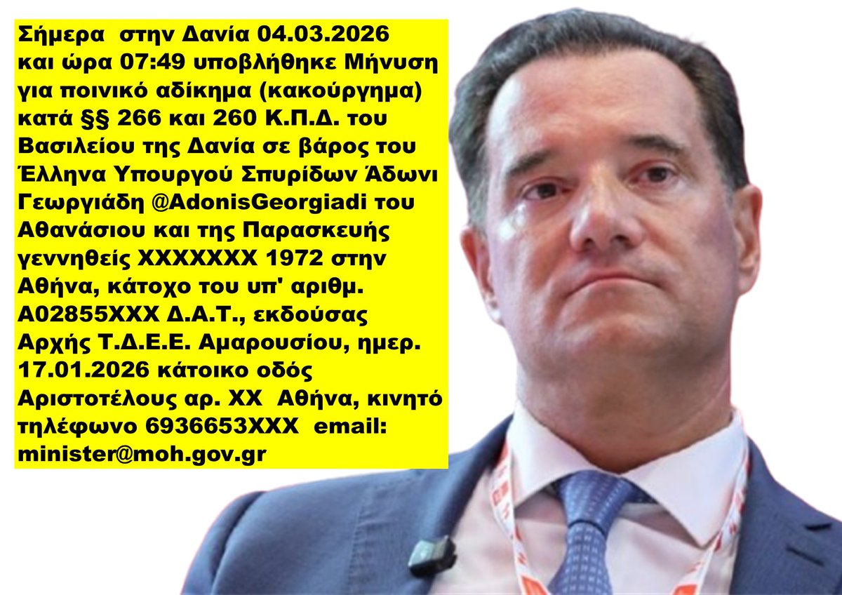 AHatzisavvas's tweet photo. Σήμερα στην Δανία 04.03.2026 και ώρα 07:49 υποβλήθηκε Μήνυση για ποινικό αδίκημα (κακούργημα) κατά §§ 266 και 260 Κ.Π.Δ. του Βασιλείου της Δανία σε βάρος του Έλληνα Υπουργού Σπυρίδων Άδωνι Γεωργιάδη @AdonisGeorgiadi του Αθανάσιου και της Παρασκευής γεννηθείς ΧΧΧΧΧΧΧ 1972 στην Αθήνα, κάτοχο του υπ' αριθμ. A02855ΧΧΧ Δ.Α.Τ., εκδούσας Αρχής Τ.Δ.Ε.Ε. Αμαρουσίου, ημερ. 17.01.2026 κάτοικο οδός Αριστοτέλους αρ. ΧΧ Αθήνα, κινητό τηλέφωνο 6936653ΧΧΧ email: minister@moh.gov.gr
Επειδή στην Ελλάδα ο Άδωνις Γεωργιάδης @AdonisGeorgiadi μπορεί και κάνει ότι θέλει, να λέει ότι θέλει, μαζί να έχει αντικαταστήσει τους Εισαγγελείς και Δικαστές, δεν σημαίνει ότι και σε άλλα Ε.Ε. κράτη μπορεί να έχει την ίδια τύχη.
Οι απειλές, και ειδικότερα οι απειλές από υπουργό κυβέρνησης κράτους της Ευρωπαϊκής Κυβέρνησης όπως είναι ο Άδωνις Γεωργιάδης @AdonisGeorgiadi αποτελούν σοβαρότατο ποινικό αδίκημα (κακούργημα) ποινική πράξη που απειλείται με στερητική της ελευθερίας ποινή, φυσικά αυτό μπορεί να συμβεί μόνο σε σοβαρά κράτη όπως είναι το Βασίλειο της Δανίας και διώκεται ανάλογα.
Κάποιος να τον ενημερώσει, διότι εμένα με έχει μπλοκ, να βρει ξενόγλωσσο δικηγόρο, ραντεβού στην Κοπεγχάγη για να βρούμε το δίκιο μας. Τάδε έφη Μανώλης Χατζησάββας απο τον Αγιο Ισίδωρο Ρόδου π. πράκτορας της ΕΥΠ με δράση στην Τουρκία.