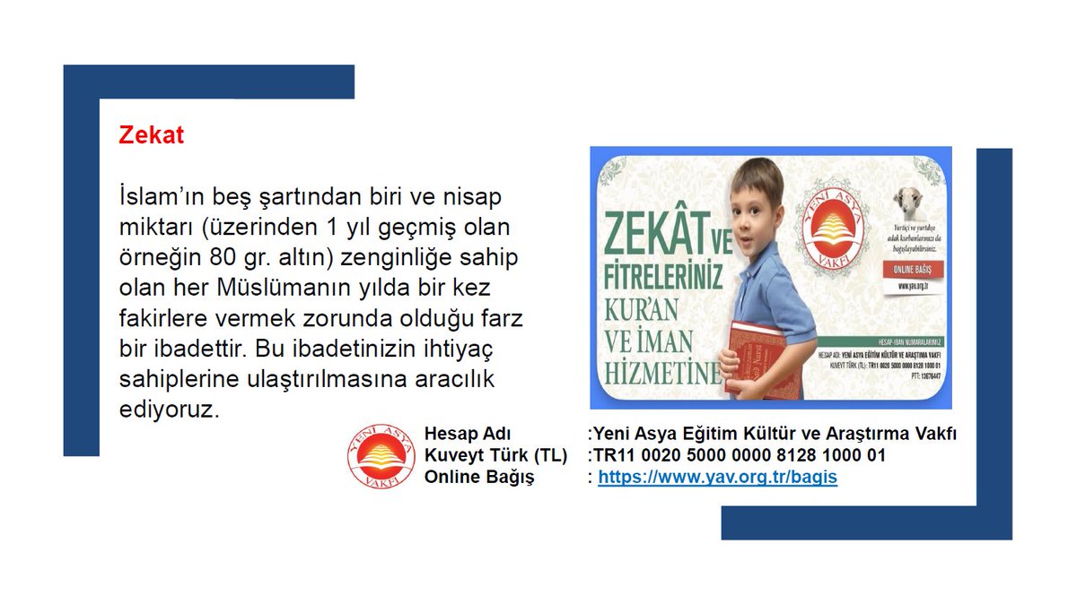 🔸 Zekat
İslam’ın beş şartından biri ve nisap miktarı (üzerinden 1 yıl geçmiş olan örneğin 80 gr. altın) zenginliğe sahip olan her Müslümanın yılda bir kez fakirlere vermek zorunda olduğu farz bir ibadettir. 

🌐Online Bağış: yav.org.tr/bagis