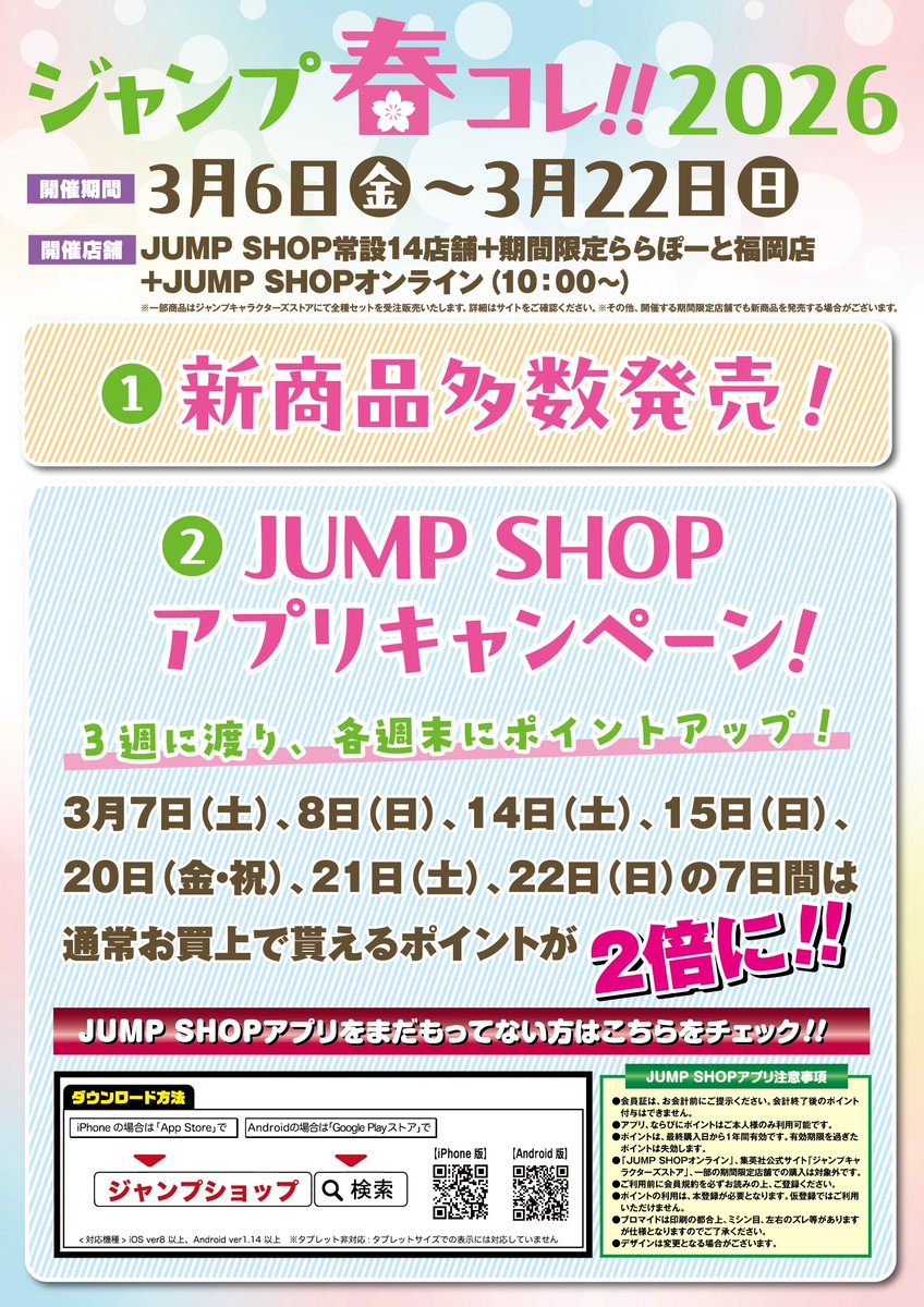 ★ジャンプ春コレ!!2026★

3/6(金)より新商品発売！

JUMP SHOP常設14店舗+期間限定ららぽーと福岡店
+JSオンライン(10時～)
jumpshop-online.com

JSアプリ、春のポイントアップキャンペーンも開催！
※詳しくは画像をご確認ください。