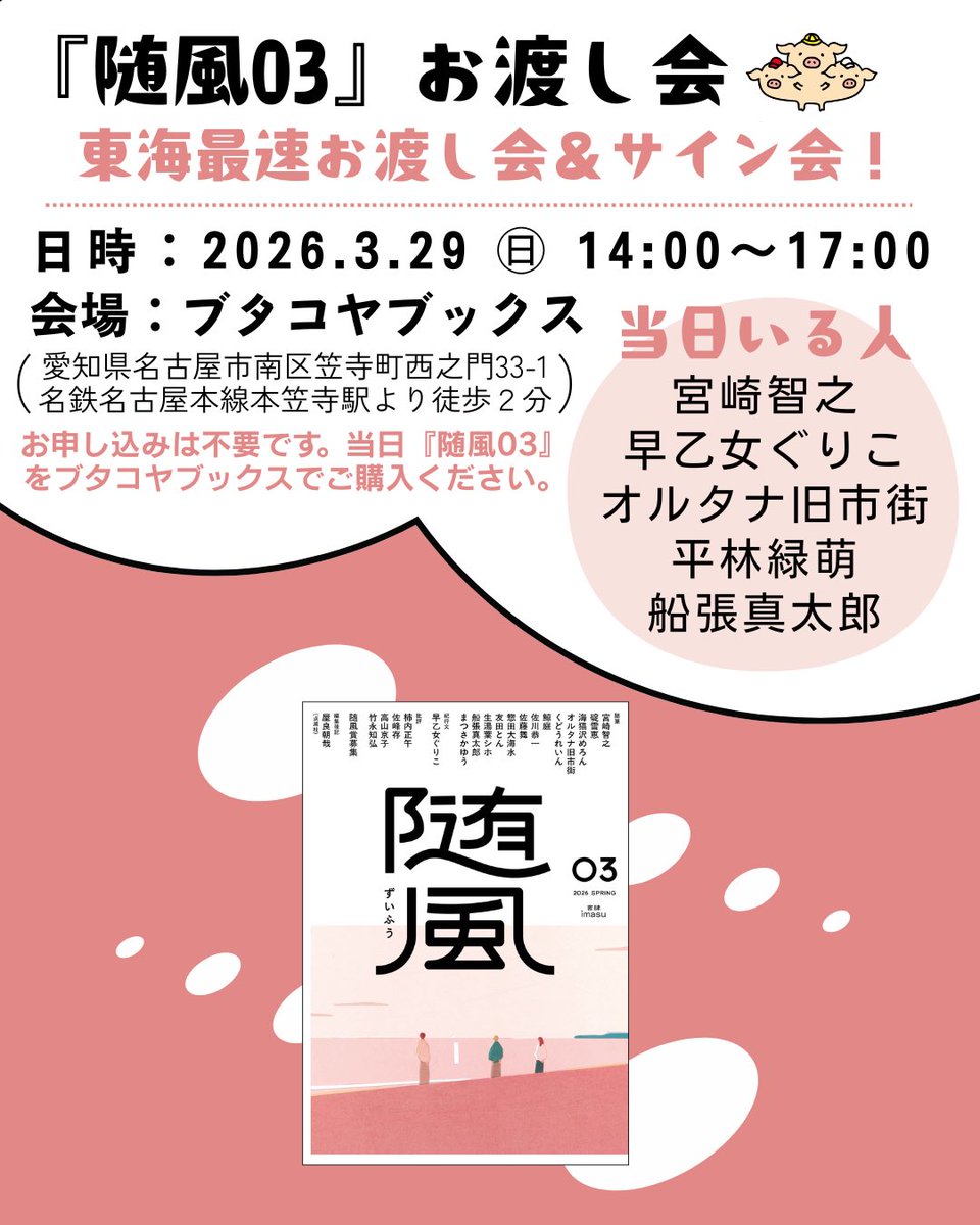 【拡散希望🐖】

3月29日（日）お渡し会開催決定！🎉

宮崎智之さん、早乙女ぐりこさん、オルタナ旧市街さん、平林緑萌さんをお招きし、『随風03』お渡し会＆サイン会を行います！！

ブタコヤブックス、『随風03』気合いの100冊仕入れです💯東海地方では珍しいチャーンス！！ぜひお越しください！！