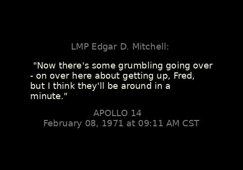 Context: apollojournals.org/afj/ap14fj/29_…

LMP Edgar D. Mitchell: 

"Now there's some grumbling going over - on over here about getting up, Fred, but I think they'll be around in a minute."
Apollo 14, February 08, 1971 at 09:11 AM CST