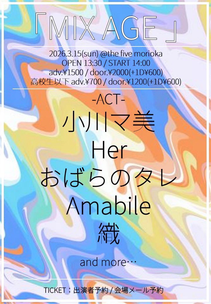 🦢 < 3月のライブはこちら！

【 MIX AGE 】
📍the five morioka

🗓️2026.03.15 sun.
🕐OPEN 13:30 / START 14:00

🎫ADV ¥1,500 / DOOR ¥2,000
高校生以下 ADV ¥700 / DOOR ¥1,200

🦢act
小川マ美
おばらのタレ
Amabile
織
and more...