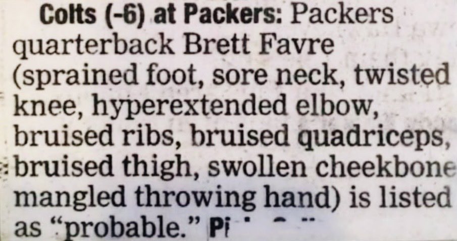 Brett Favre with the injury report from hell still listed as probable 😭

(he played &amp; won 26-24 vs Colts)

Modern QBs seeing this: season-ending x10

Favre: 23/36, 301 pass yards, 2 TD, 1 INT