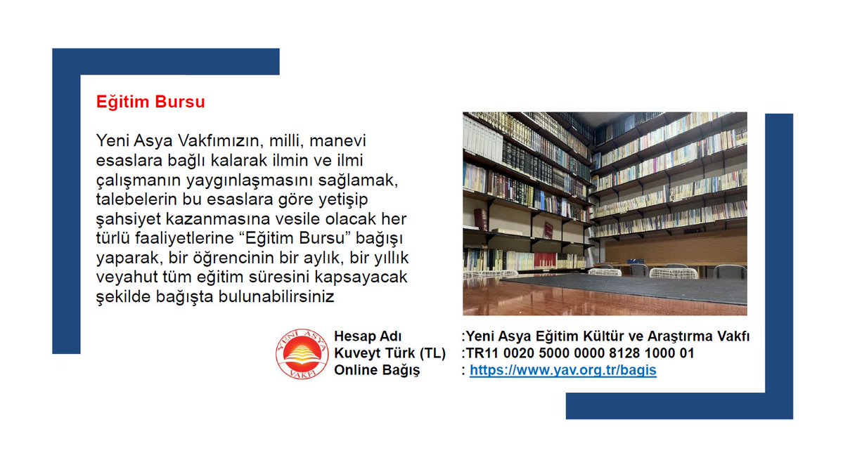 🔸 Eğitim Bursu
İlmin ve ilmi çalışmanın yaygınlaşmasını sağlamak, talebelerin bu esaslara göre yetişip şahsiyet kazanmasına vesile olacak her türlü faaliyetlerine bağış yapabilirsiniz.

🌐 Online Bağış: yav.org.tr/bagis
