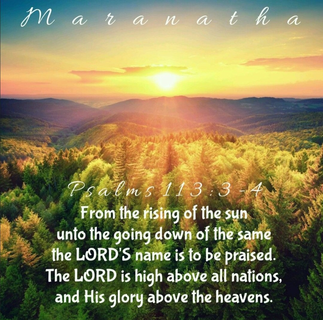 From the rising of the sun unto
the going down of the same,
the Lord's name is to be praised.

The Lord is high above all nations,
and His glory above the heavens.