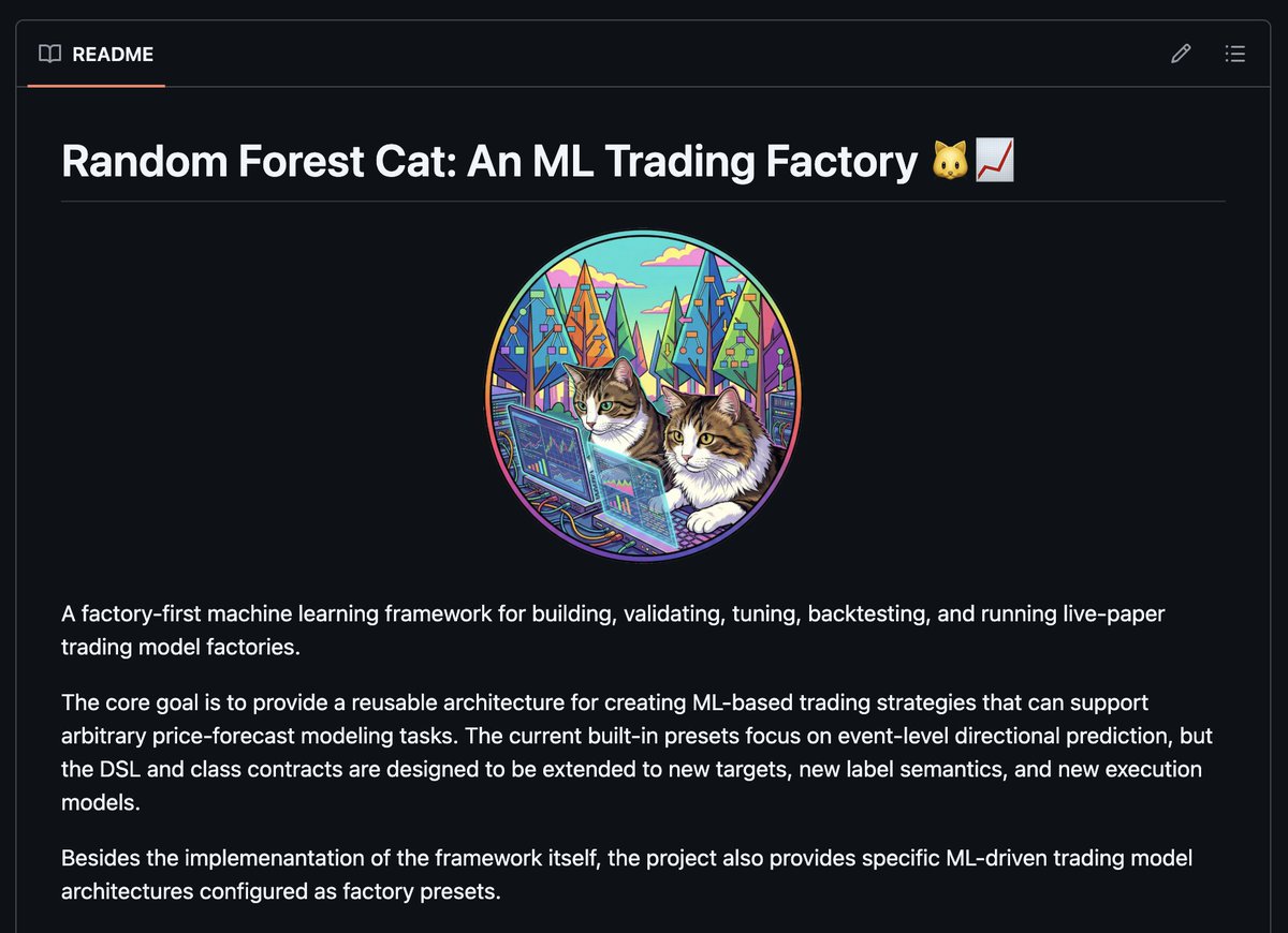 Random Forest Cat: An ML Trading Factory

I open-sourced a multi-model, machine-learning based factory for trading strategies on GitHub. It's written in Python and is highly customizable, as it exposes a framework for configuring the pipeline via a DSL.

Currently, it comes with