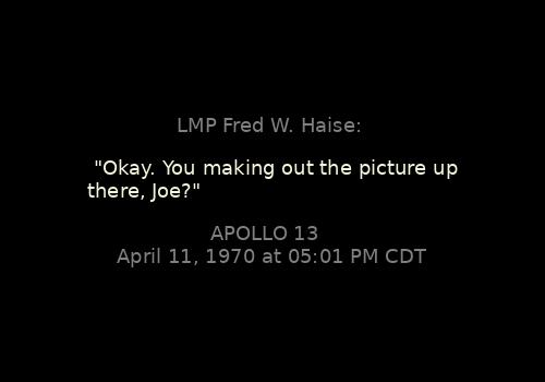 LMP Fred W. Haise: 

"Okay. You making out the picture up there, Joe?"
Apollo 13, April 11, 1970 at 05:01 PM CDT

Context: apollojournals.org/afj/ap13fj/03t…