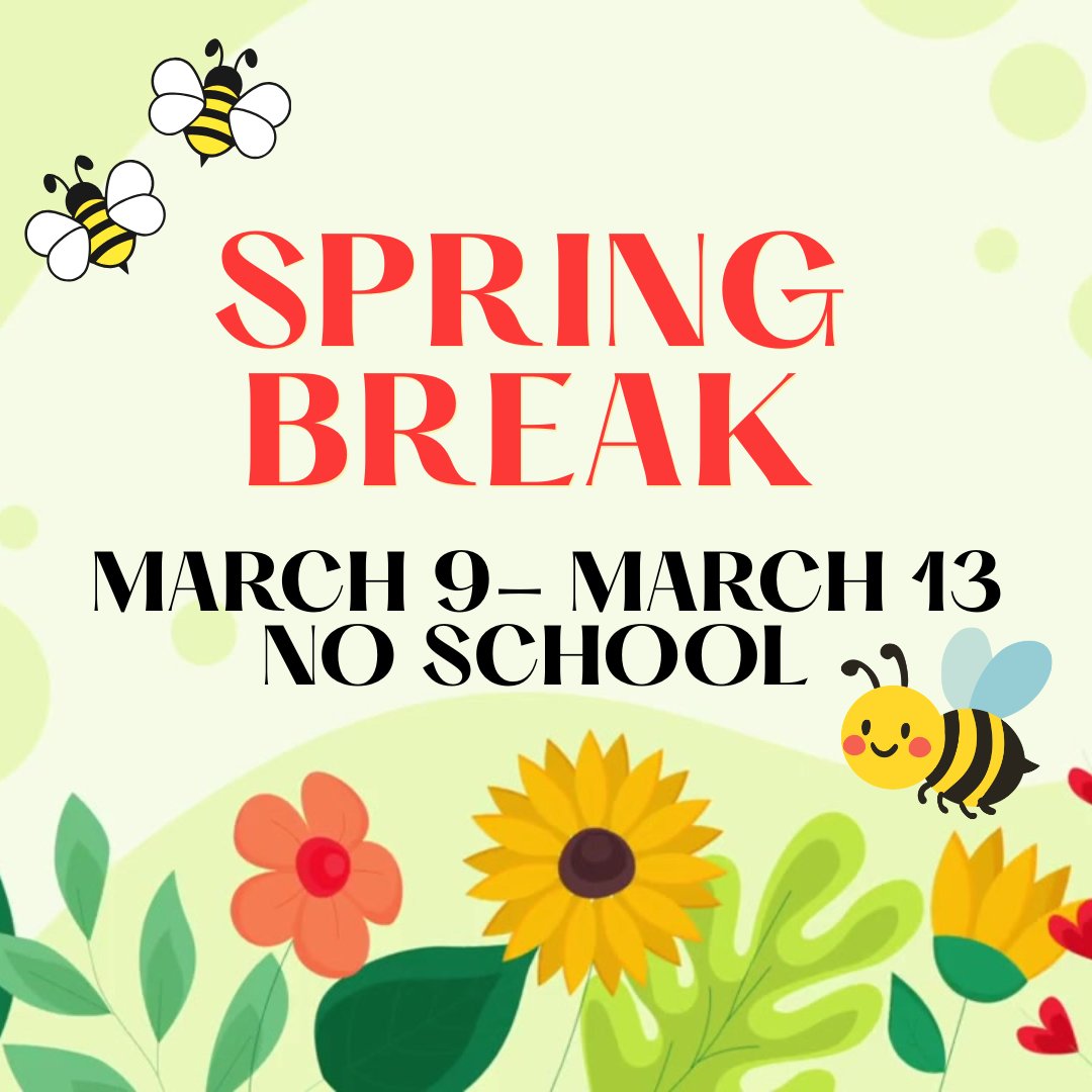Spring Break MARCH 9 - MARCH 13. NO SCHOOL