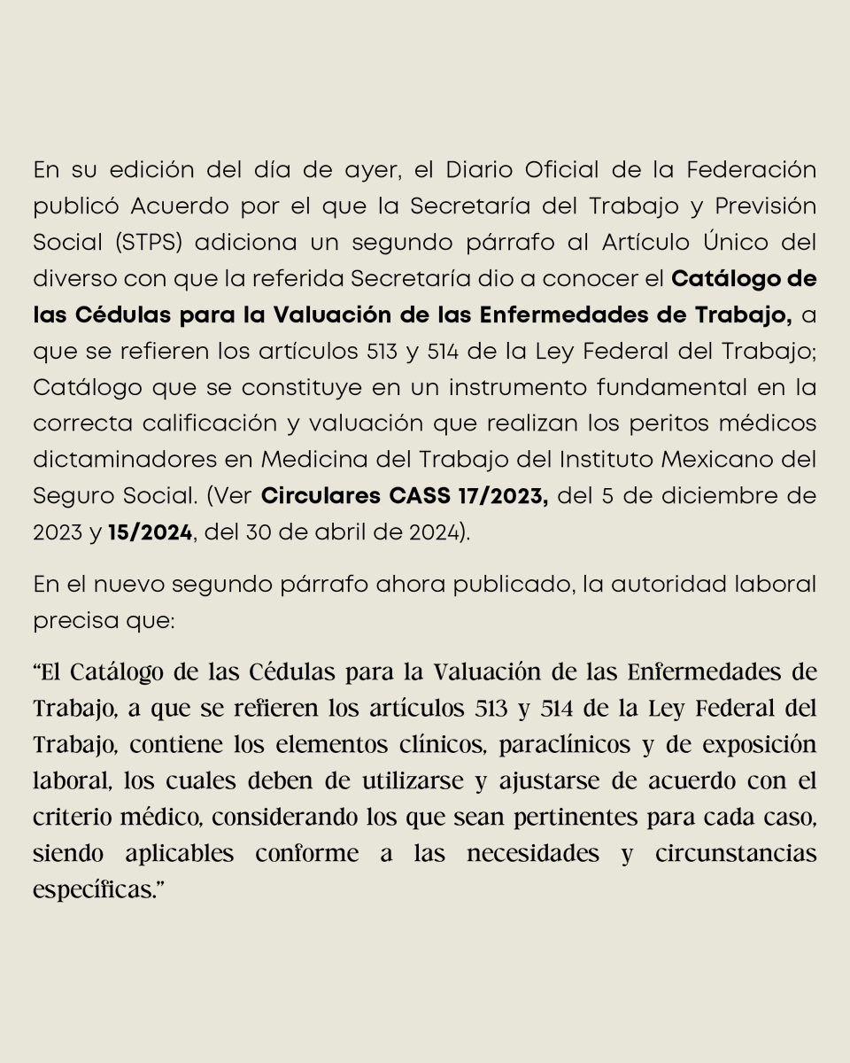 CASSabogados's tweet photo. La STPS publicó adiciones al Acuerdo relativo al Catálogo de las Cédulas para la Valuación de las Enfermedades de Trabajo, instrumento fundamental para la calificación y valuación médica en el IMSS.

La modificación precisa que las cédulas deberán utilizarse considerando elementos clínicos, paraclínicos y de exposición laboral, ajustados al criterio médico y a las circunstancias específicas de cada caso.

El Acuerdo entró en vigor al día siguiente de su publicación en el DOF.

📄 Consulta el análisis completo en nuestra Circular CASS 06/2026, disponible en nuestros canales oficiales.