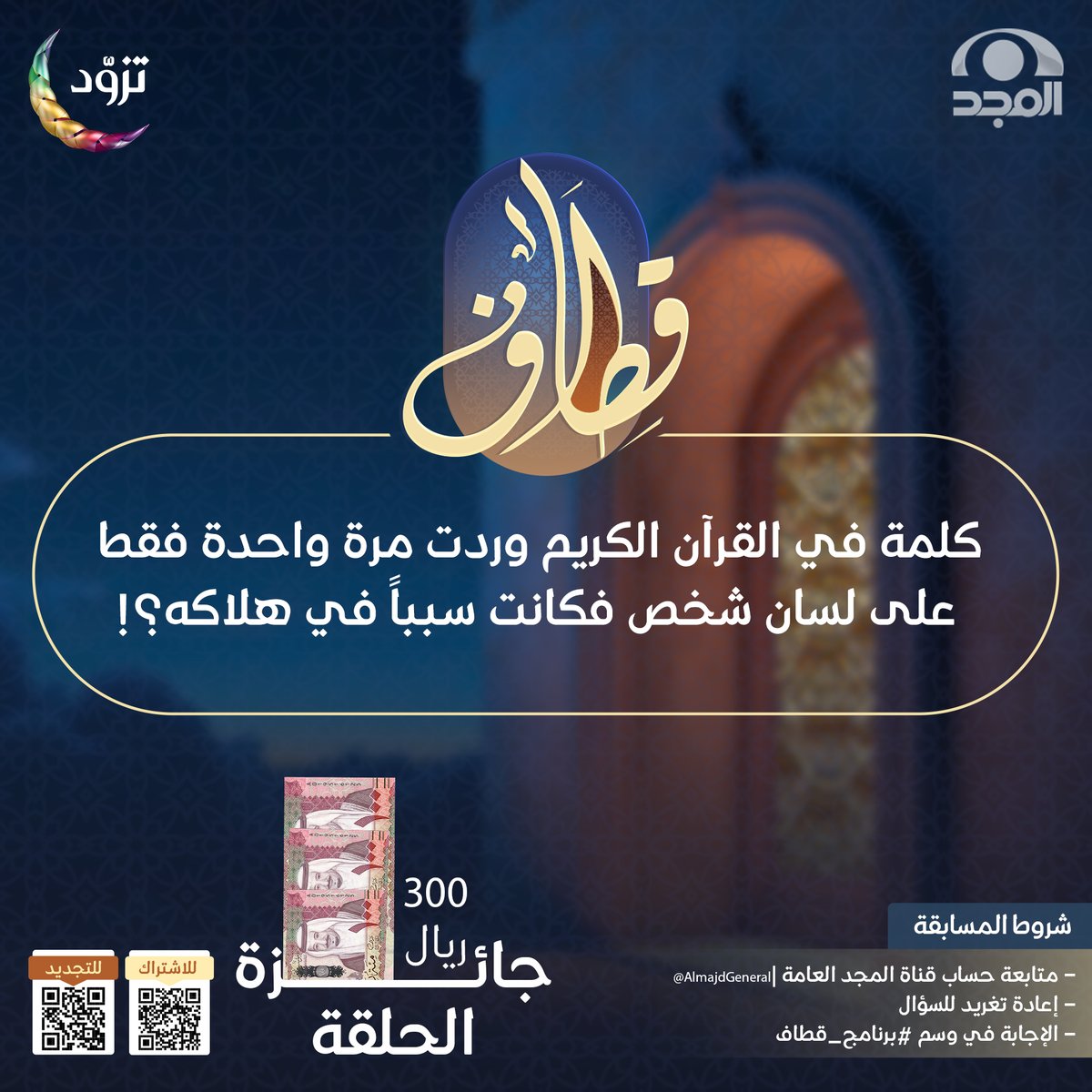 سؤال حلقة اليوم ؛ وجائزته 300 ريال 💸

▪️كلمة في القرآن الكريم وردت مرة واحدة فقط على لسان شخص فكانت سبباً في هلاكه؟!

🔸لاتنسَ تطبيق الشروط ⬇️

* متابعة حساب<a href="/AlmajdGeneral/">قناة المجد العامة</a>
* إعادة تغريدة السؤال
* الإجابة في هاشتاق #برنامج_قطاف