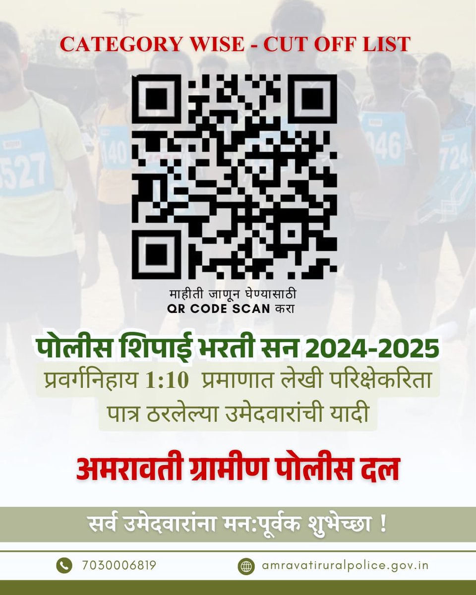 CATEGORY WISE - CUT OFF LIST 
पोलीस शिपाई भरती - अमरावती ग्रामीण पोलीस दल

प्रवर्गनिहाय 1:10 प्रमाणात लेखी परीक्षेकरीता पात्र ठरलेल्या उमेदवारांची यादी

 माहिती जाणून घेण्यासाठी  QR CODE SCAN करा.

 सर्व उमेदवारांना मनःपूर्वक शुभेच्छा!

#MaharashtraPolice
#MaharashtraPoliceBharti
