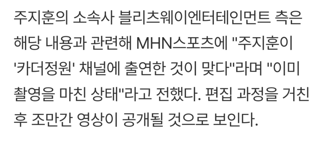 주지훈의 소속사 블리츠웨이엔터테인먼트 측은 해당 내용과 관련해 MHN스포츠에 "주지훈이 '카더정원' 채널에 출연한 것이 맞다"라며 "이미 촬영을 마친 상태"라고 전했다. 편집 과정을 거친 후 조만간 영상이 공개될 것으로 보인다.
