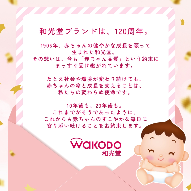 1906年、赤ちゃんの健やかな成長を願って生まれた和光堂。

その想いは120年の時を経た今も、「赤ちゃん品質」という約束に受け継がれています。

和光堂はこれからも、赤ちゃんと子育てに誠実に向き合い、寄り添うことをお約束します。

#和光堂120周年　#ずっと赤ちゃん品質