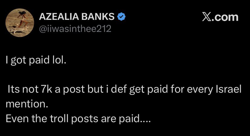 "Even the troll posts are paid..."

Musician Azelia Banks has publicly admitted getting paid for every single time she mentioned Israel on social media.