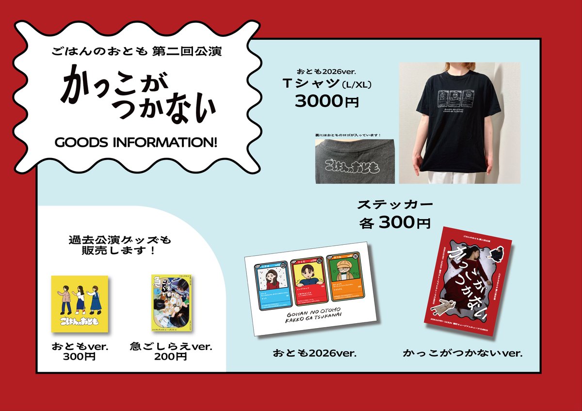 ごはんのおとも 第二回公演
かっこがつかない
GOODS INFORMATION！

Tシャツ(X/XL) 3000円
ステッカー各種 300円
(おとも2026ver./かっこがつかないver.)

過去公演グッズも販売します！
ステッカー おともver. 300円
ステッカー 急ごしらえver. 200円

ぜひぜひお手に取ってみてくださいね！