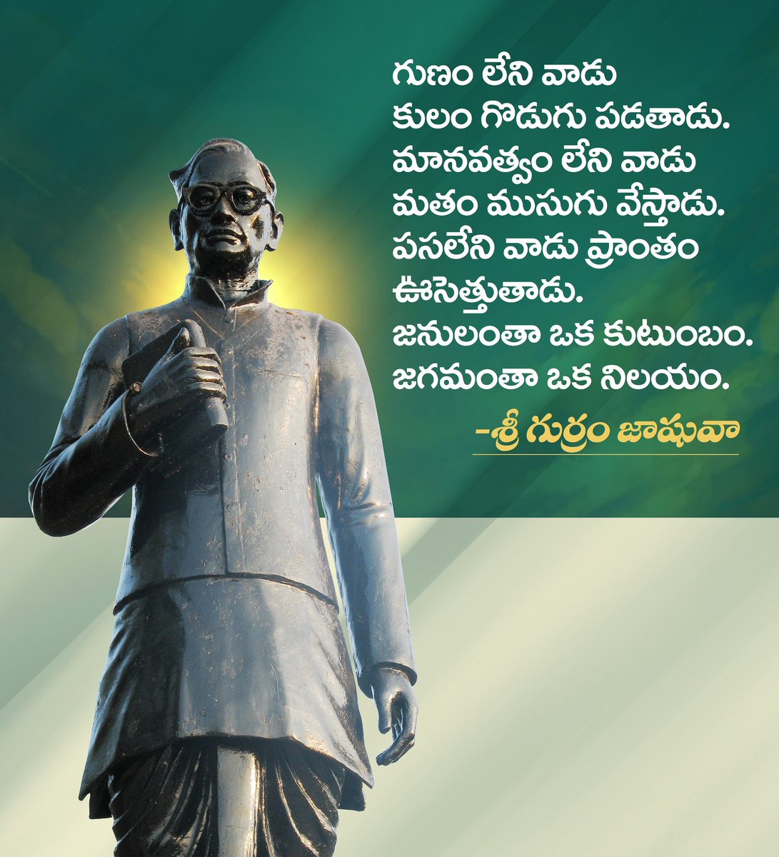 గుణం లేని వాడు కులం గొడుగు పడతాడు.
మానవత్వం లేని వాడు మతం ముసుగు వేస్తాడు.
పసలేని వాడు ప్రాంతం ఊసెత్తుతాడు.
జనులంతా ఒక కుటుంబం. జగమంతా ఒక నిలయం. 

-శ్రీ గుర్రం జాషువా