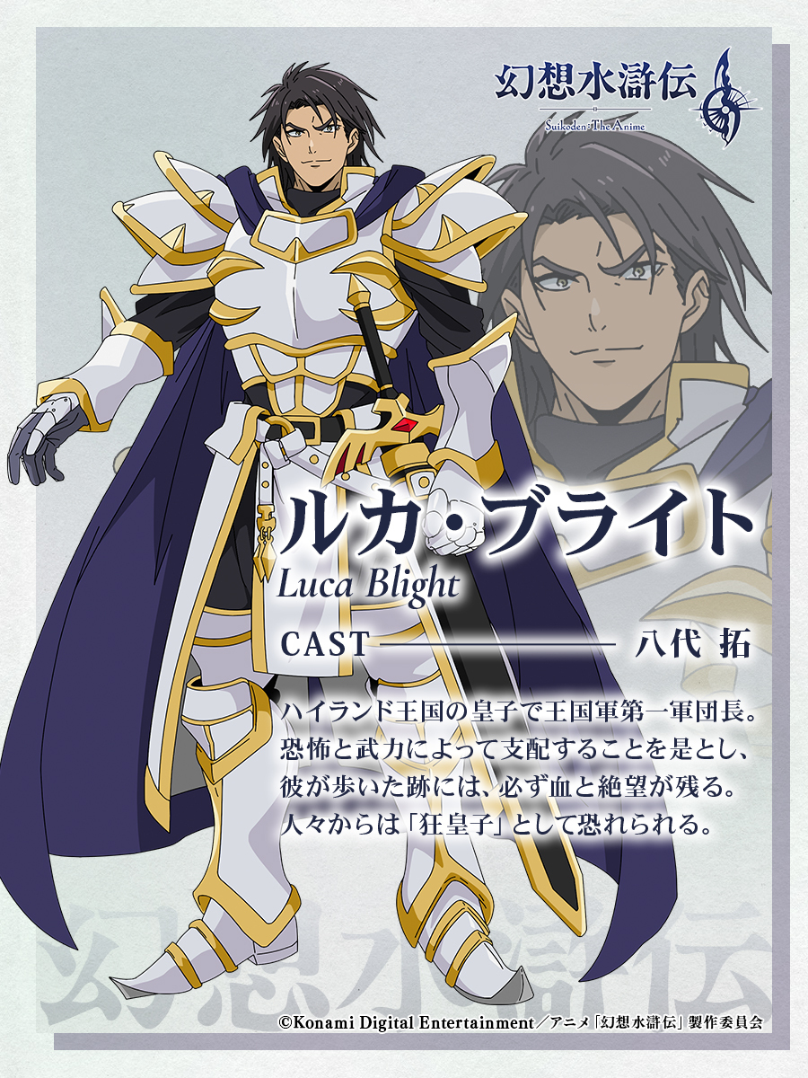 ◤￣￣￣￣￣￣￣￣￣￣￣
アニメ「#幻想水滸伝」
#ルカ・ブライト
＿＿＿＿＿＿＿＿＿＿＿◢

◆CAST #八代拓 (<a href="/yashiro_taku/">八代 拓</a>)
ハイランド王国の皇⼦で王国軍第⼀軍団⻑。
恐怖と武⼒によって⽀配することを是とし、彼が歩いた跡には、必ず⾎と絶望が残る。
⼈々からは「狂皇⼦」として恐れられる。