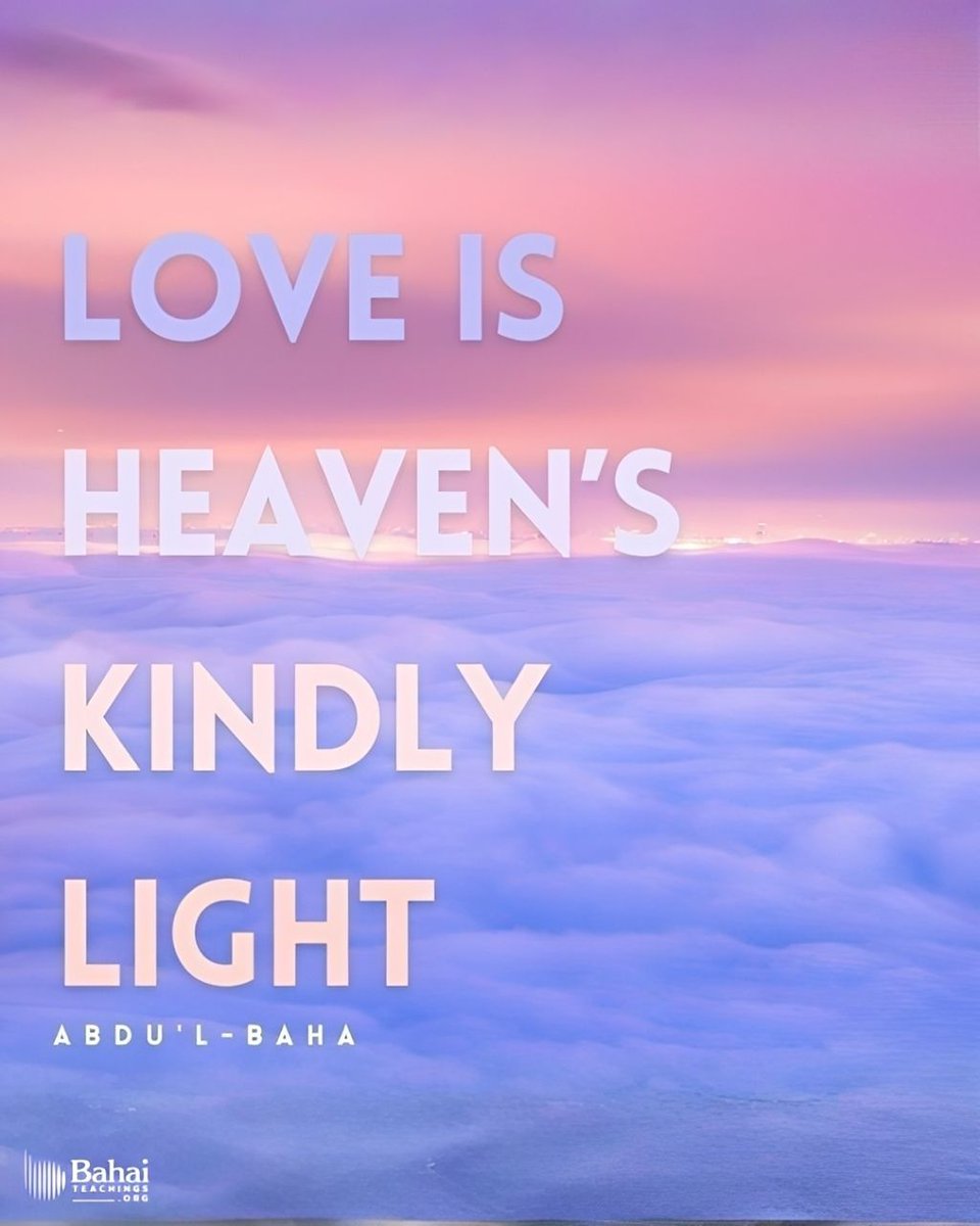 Love is heaven’s kindly light, the Holy Spirit’s eternal breath that vivifieth the human soul. Love is the cause of God’s revelation unto man, the vital bond inherent, in accordance with the divine creation, in the realities of things. Love is the one means that ensureth true