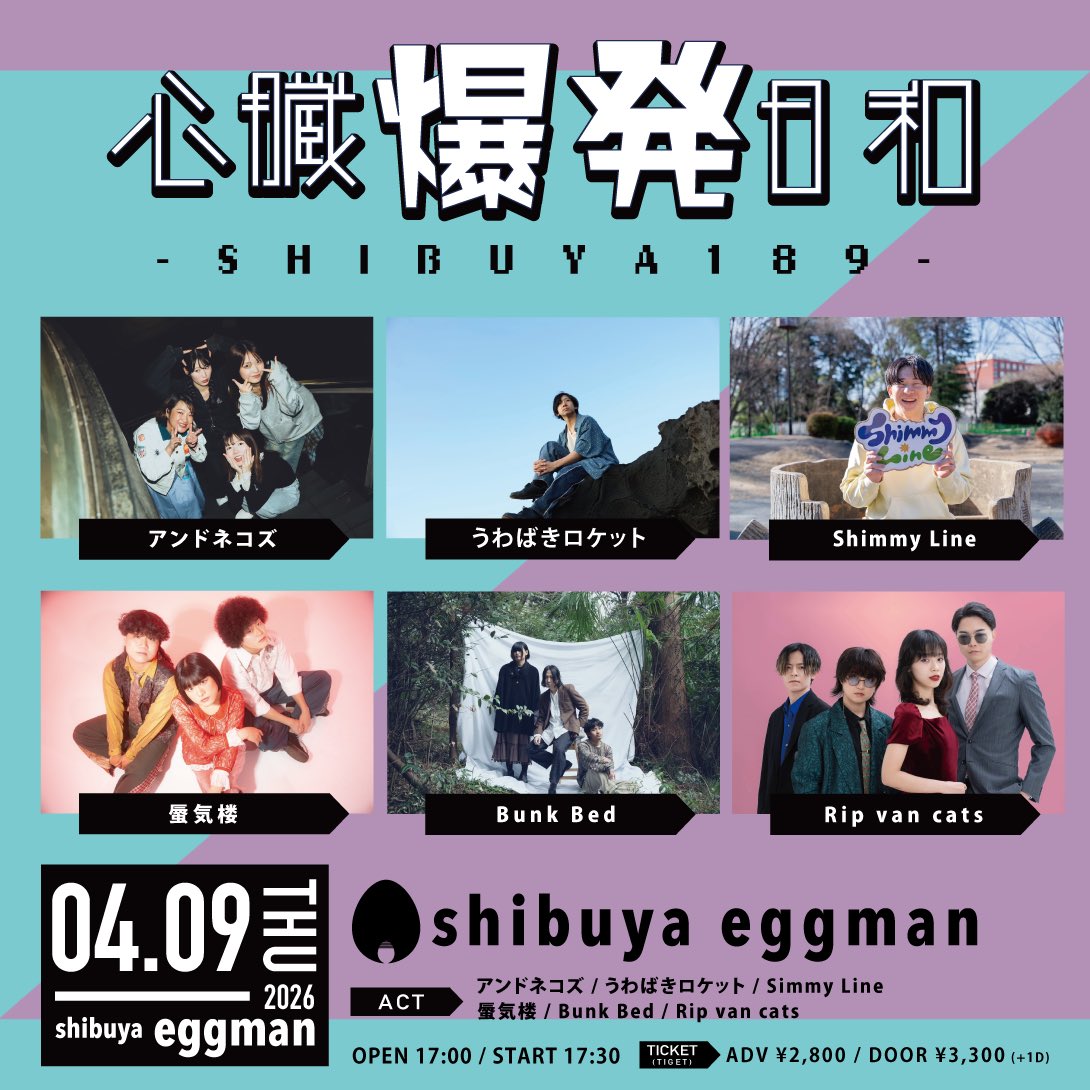 心臓爆発日和-SHIBUYA189-　
2026/04/09(木) @ shibuya eggman

■出演
アンドネコズ / うわばきロケット / Shimmy Line / 蜃気楼 / Bunk Bed / Rip van cats

■OPEN/START
17:00 / 17:30

■チケット
ADV/¥2,800 DOOR/¥3,300(＋1D)

■チケット予約URL(TIGET)：
tiget.net/events/472127