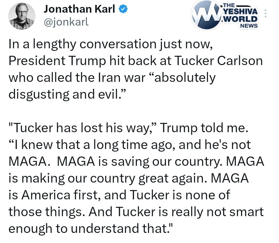TRUMP BLASTS TUCKER CARLSON: In a conversation with ABC’s Jonathan Karl, President Trump sharply criticized Tucker Carlson after Carlson called the Iran war “absolutely disgusting and evil.”

Trump said: “Tucker has lost his way… he’s not MAGA. MAGA is saving our country. MAGA