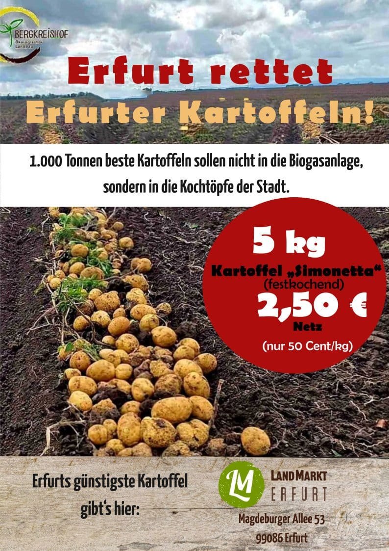 Bio-Kartoffeln aus 99092 #Ermstedt im Landmarkt für nur 50 Cent/kg
Magdeburger Allee 53, EF

Dem Bergkreishof ist ein Großkunde abgesprungen und nun sind viele Tonnen Kartoffeln über, die sonst in einer Biogasanlage landen. Der LandMarkt verzichtet bei dieser Aktion auf den