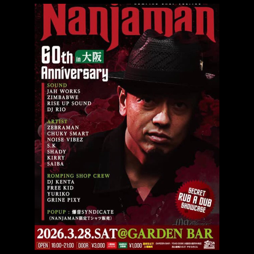 ROMPING SHOP Vol.136
in大阪
NANJAMAN
60th ANNIVERPARY!!

2026.3.28（sat）
16:00〜21:00
at: GARDEN BAR (Osaka)

SOUND
JAH WORKS
ZIMBABWE
RISE UP SOUND
DJ RIO

ARTIST
ZEBRAMAN
CHUKY SMART
NOISE VIBEZ
S.K
SHADY
KIRRY
SAIBA
YANAGI&amp;SUNADEMUS