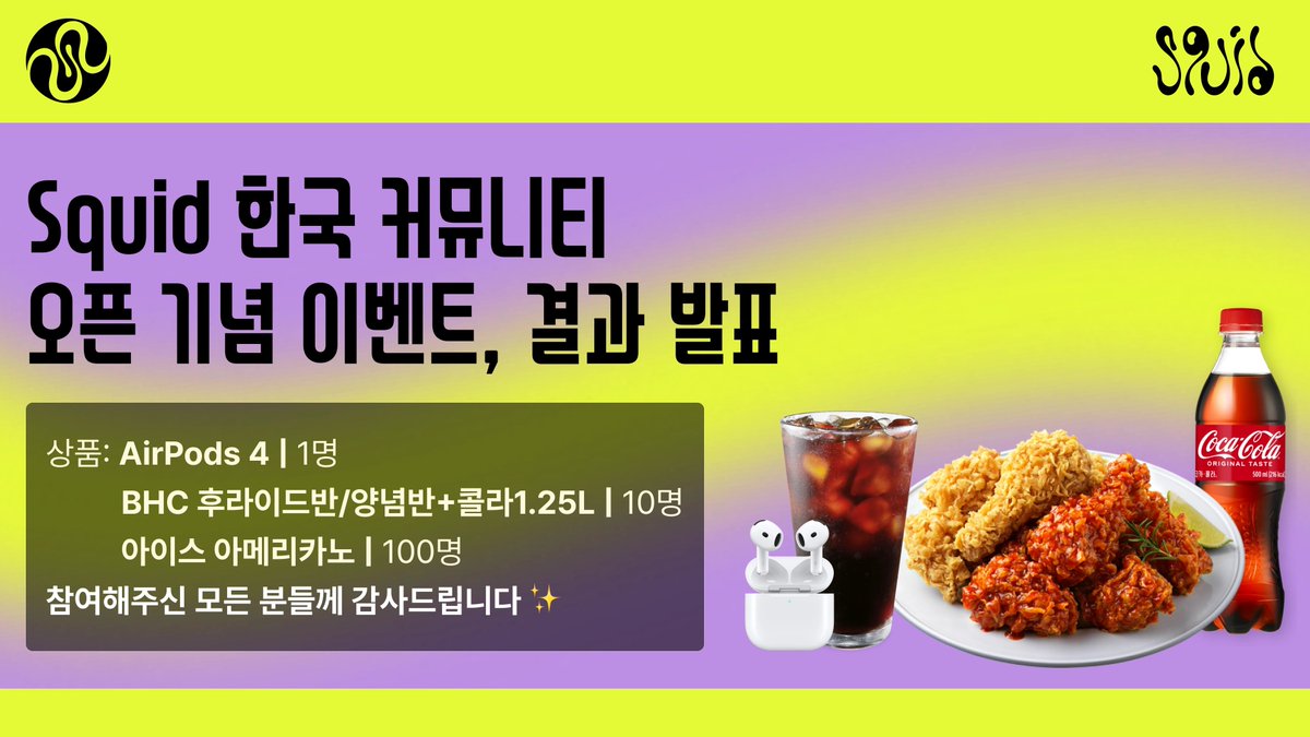 🥳 Squid Korea 공식 커뮤니티 입장 이벤트 당첨자 발표!

Squid Korea 공식 커뮤니티 입장 이벤트에 참여해주신 모든 분들께 감사드립니다. 

👉 당첨자 명단 보러가기: docs.google.com/spreadsheets/d…

🎁 이벤트 상품

AirPods 4 (1명)
BHC 후라이드반/양념반+콜라1.25L (10명)
아이스 아메리카노 (100명)