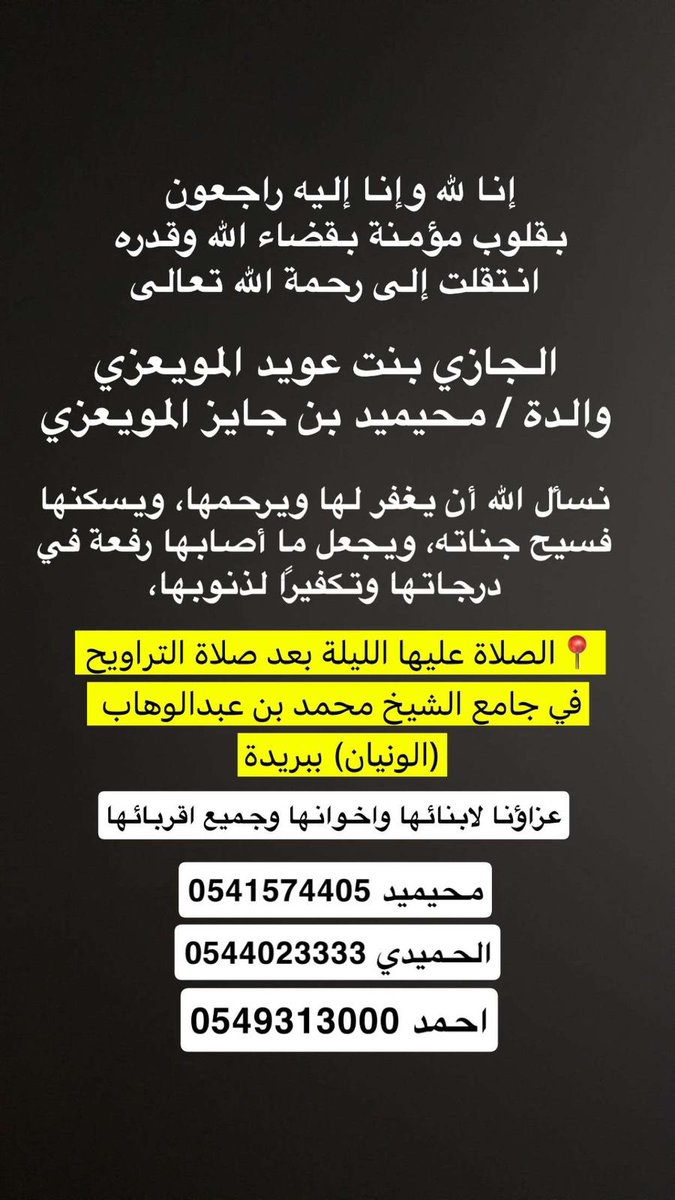 انتقلت إلى رحمة الله
الجازي بنت عويد المويعزي
والدة/محيميد جايز المويعزي
نسأل اللّٰه أن يغفر لها ويرحمها ويسكنها فسيح جناته
• الصلاة عليها الليلة بعد صلاة التراويح في جامع الشيخ محمد بن عبد الوهاب(الونيان) ببريدة
عزاؤنا لابنائها واخوانها وجميع اقربائها
"إنا لله وإنا إليه راجعون"