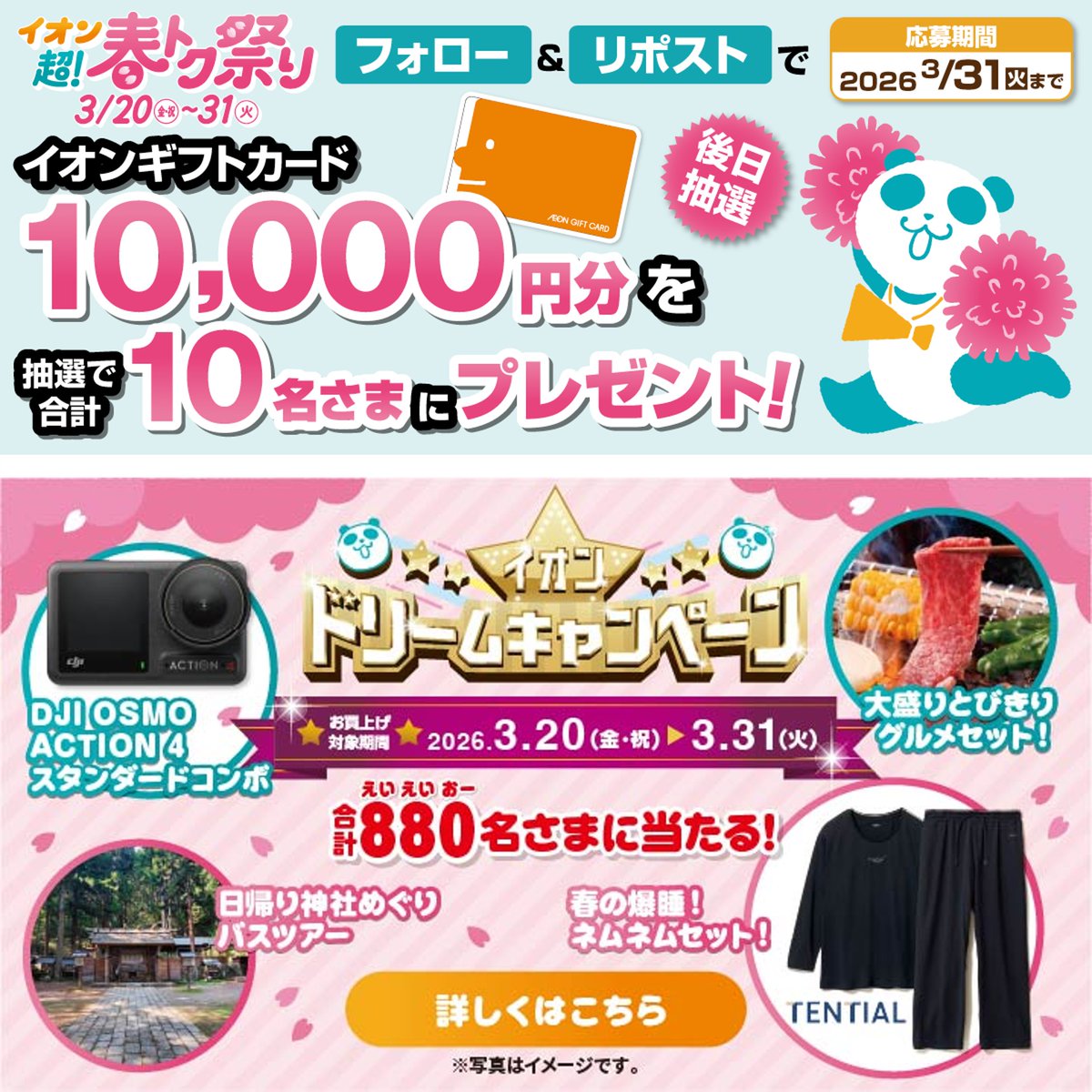 AEON_JAPAN's tweet photo. 予告📣
イオン超!春トク祭りは
3/20～31🌸🐼

イオンドリームキャンペーン開催🎉
合計880名さまに豪華景品が当たる‼️

3/31迄CP開催中🎉
① @AEON_JAPAN をフォロー
②本投稿をリポスト
後日抽選でイオンギフトカードが当たる‼