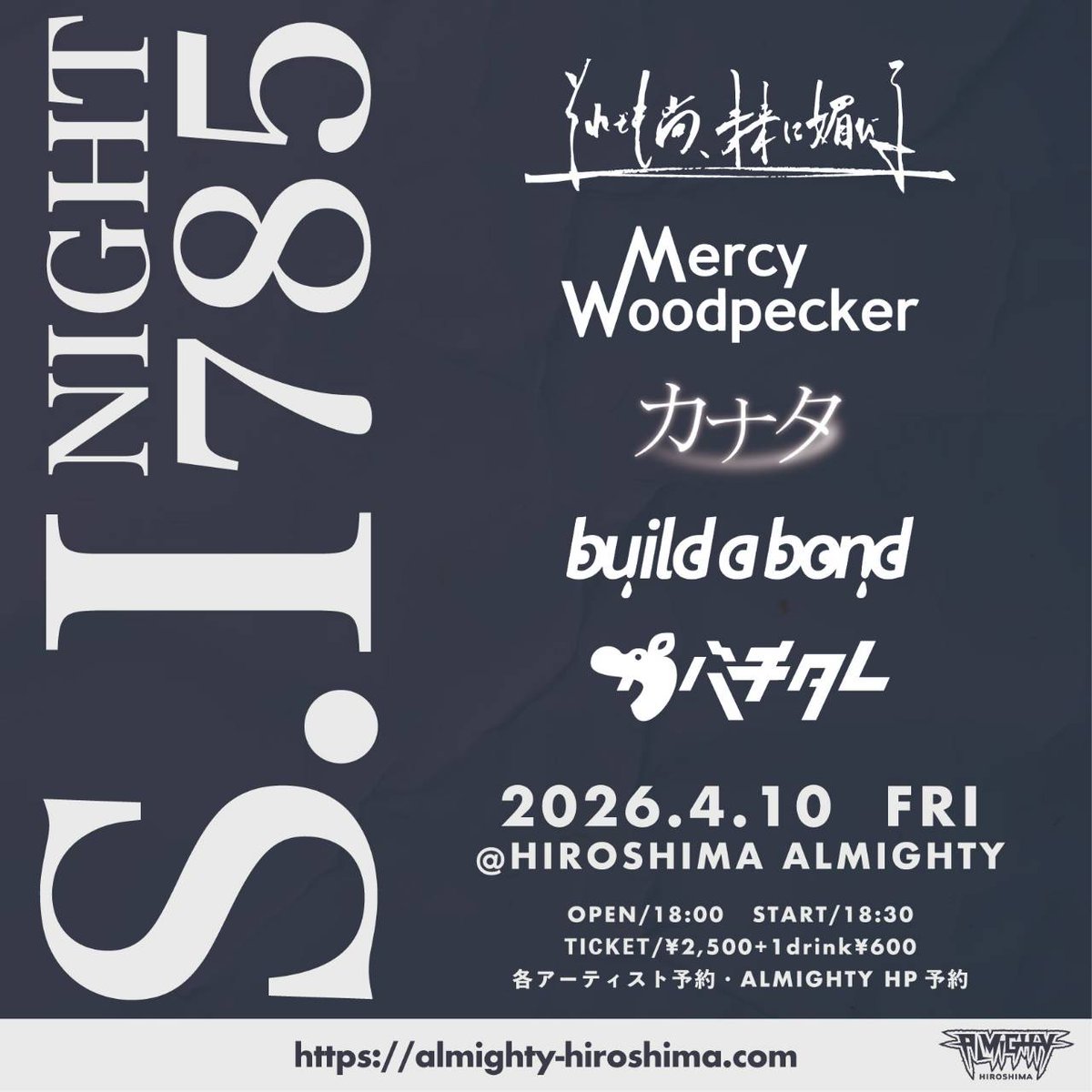 【公演情報解禁】
4/10 広島ALMIGHTY
"S.I night 785"

それでも尚、未来に媚びる
Mercy Woodpecker
build a bond
カナタ
カバチタレ

op/st 18:00/18:30
adv¥2,500-

4月広島ライブ！