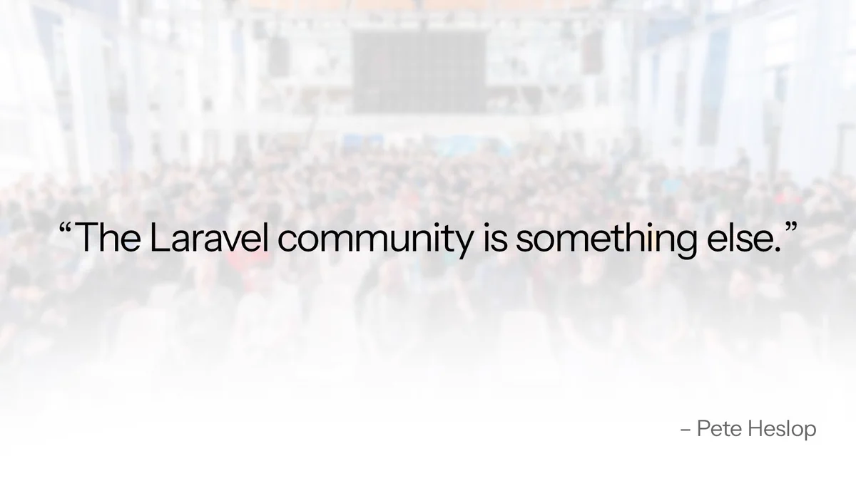 The Laravel community is something else.
– Pete Heslop