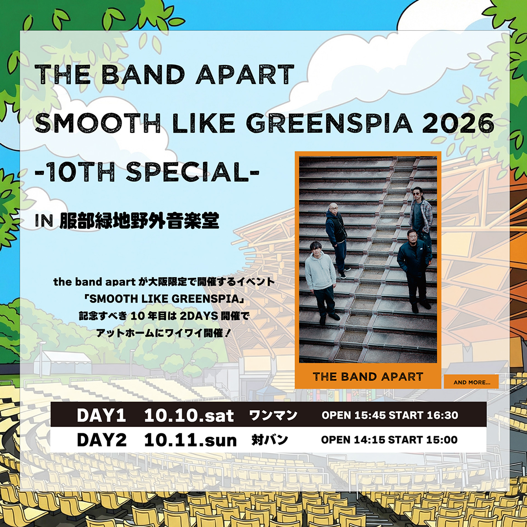 ／
the band apart SMOOTH LIKE GREENSPIA 2026
-10th Special-
＼

the band apartが大阪限定で開催するイベント「SMOOTH LIKE GREENSPIA」が今年で10周年🎉
ワンマンと対バンで2DAYS開催!!

🗓️ 10/10(土)・11(日)
📍 服部緑地野外音楽堂

早割2日通し券(ロングTシャツ付)
オフィシャル先行受付中🎟️