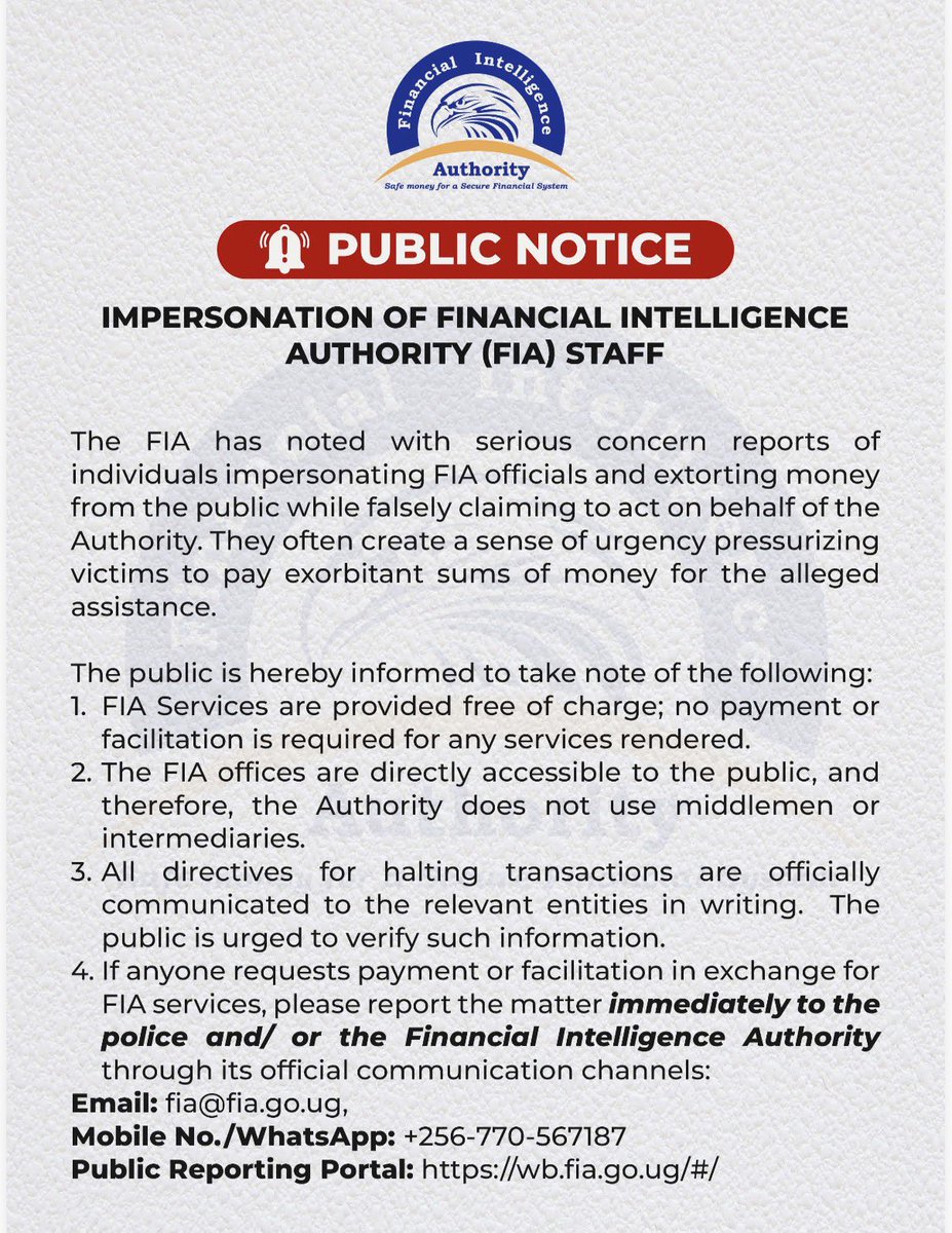 ThefiaU's tweet photo. 🚨 PUBLIC NOTICE: Beware of Impersonators!

The Financial Intelligence Authority has received reports of individuals impersonating FIA officials and attempting to extort money from members of the public while falsely claiming to act on behalf of the Authority.

⚠️ Please note the following:
• All FIA services are provided free of charge.
• The Authority does not use middlemen or intermediaries to provide its services.
• Any directives relating to the halting of transactions are officially communicated in writing to the relevant institutions.

If anyone requests payment or “facilitation” in exchange for FIA services, treat this as fraud and report it immediately.

📧 Email: fia@fia.go.ug
📱 Mobile/WhatsApp: +256 770 567187
🌐 Public Reporting Portal: https://t.co/x8bmG0nblO

Protect yourself and others by verifying information through official FIA channels only. #FraudAlert  #FinancialIntegrity