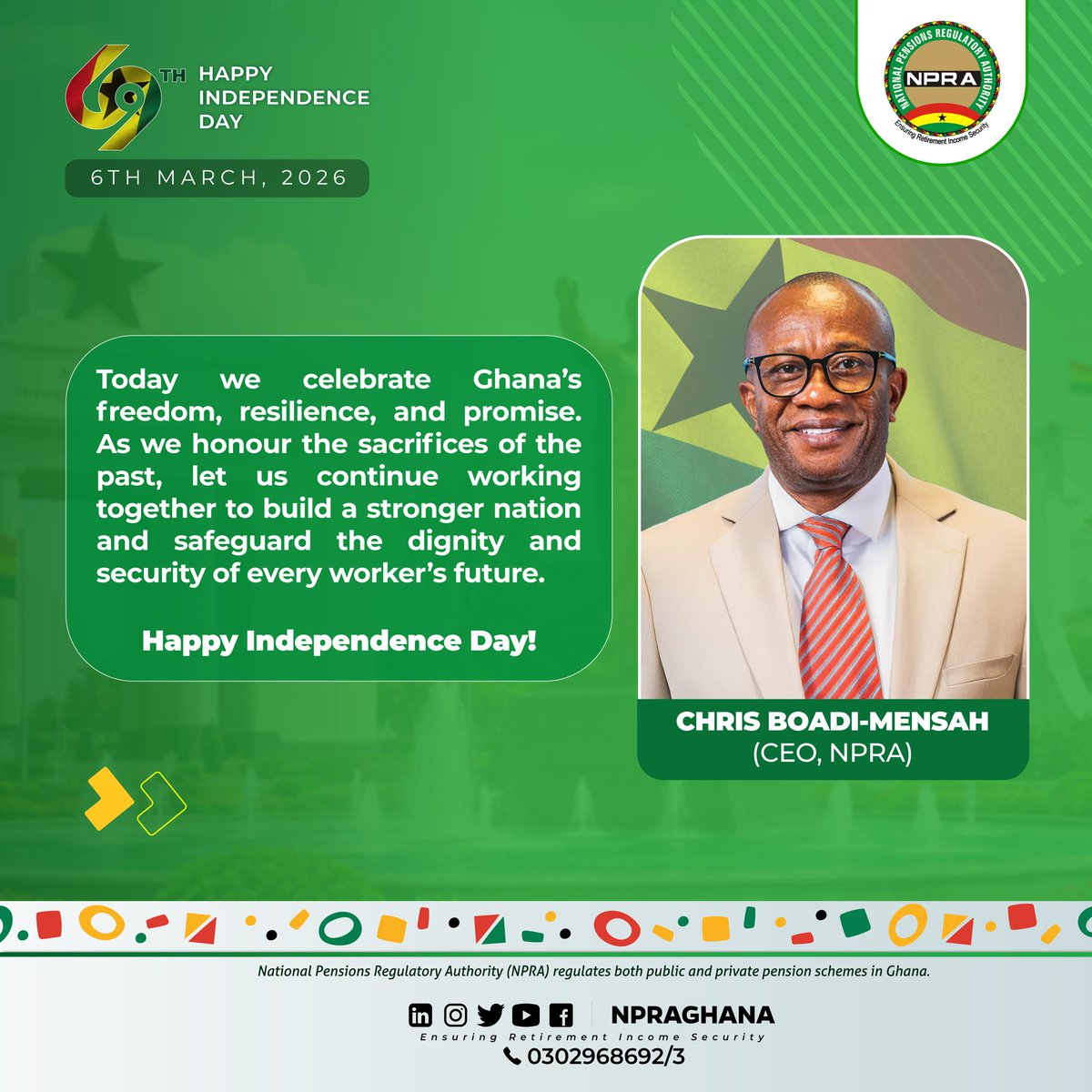 Happy 69th Independence Day, Ghana! 🇬🇭 🎉

As we celebrate our nation’s freedom and resilience, the NPRA remains committed to promoting retirement income security and safeguarding the future of every Ghanaian worker. 💼

Together, we build a secure tomorrow. 🇬🇭
#GhanaAt69 #NPRA
